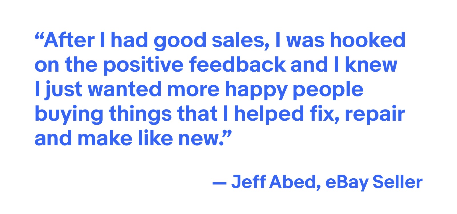 After I had good sales, I was hooked on the positive feedback. - Jeff Abed, eBay Seller